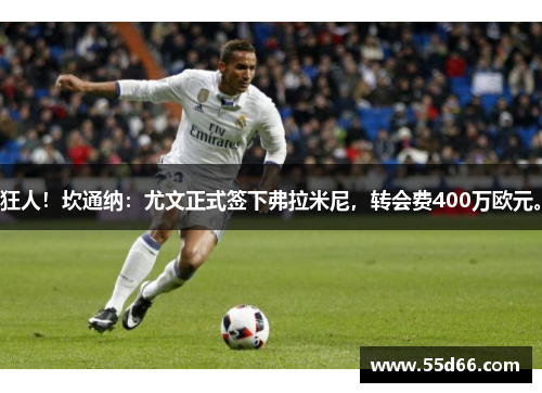 狂人！坎通纳：尤文正式签下弗拉米尼，转会费400万欧元。