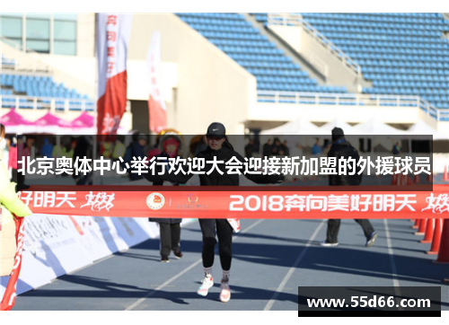 北京奥体中心举行欢迎大会迎接新加盟的外援球员